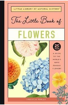 The Little Book of Flowers: A Guide to the World\'s Most Famous Flowers - Christin Farley