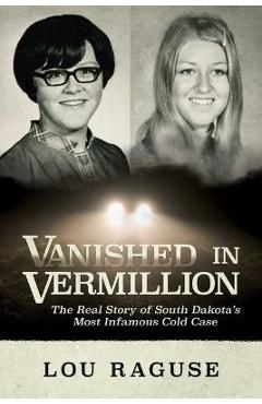 Vanished in Vermillion: The Real Story of South Dakota\'s Most Infamous Cold Case - Lou Raguse