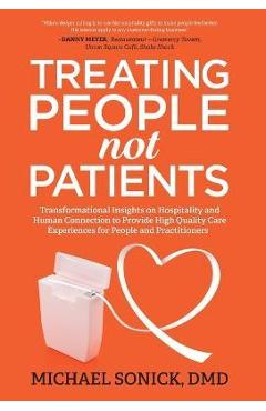 Treating People Not Patients: Transformational Insights on Hospitality and Human Connection to Provide High Quality Care Experiences for People and - Dmd Michael Sonick