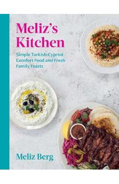 Meliz\'s Kitchen: Simple Turkish-Cypriot Comfort Food and Fresh Family Feasts - Meliz Berg