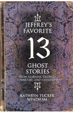 Jeffrey\'s Favorite 13 Ghost Stories: From Alabama, Georgia, Tennessee, and Mississippi - Kathryn Tucker Windham
