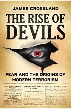 The Rise of Devils: Fear and the Origins of Modern Terrorism - James Crossland