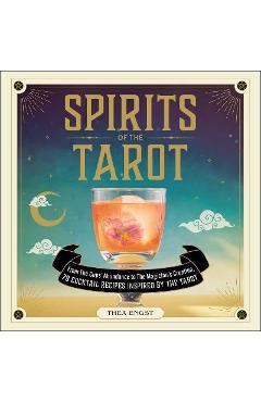 Spirits of the Tarot: From the Cups\' Abundance to the Magician\'s Creation, 78 Cocktail Recipes Inspired by the Tarot - Thea Engst