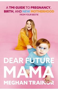 Dear Future Mama: A Tmi Guide to Pregnancy, Birth, and Motherhood from Your Bestie - Meghan Trainor