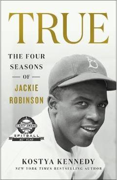 True: The Four Seasons of Jackie Robinson - Kostya Kennedy