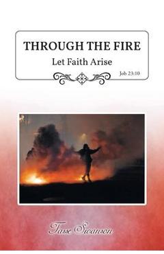 Through the Fire: Let Faith Arise: Job 23:10 - Tasse Swanson