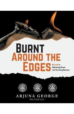 Burnt Around the Edges: A Guide to Mastering Stress and Surviving Burnout - Arjuna George