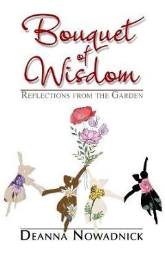 Bouquet of Wisdom: Reflections from the Garden - Deanna Nowadnick