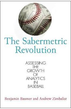 The Sabermetric Revolution: Assessing the Growth of Analytics in Baseball - Benjamin Baumer