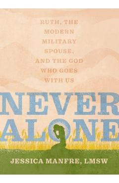 Never Alone: Ruth, the Modern Military Spouse, and the God Who Goes with Us - Jessica Manfre