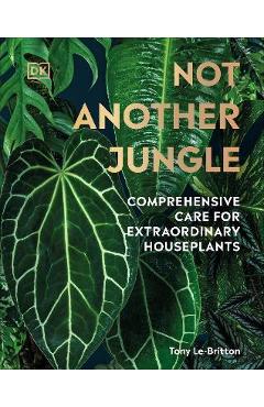 Not Another Jungle: Comprehensive Care for Extraordinary Houseplants - Tony Le-britton