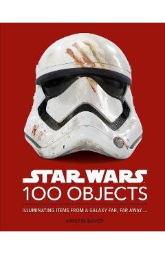 Star Wars 100 Objects: Illuminating Items from a Galaxy Far, Far Away.... - Kristin Baver