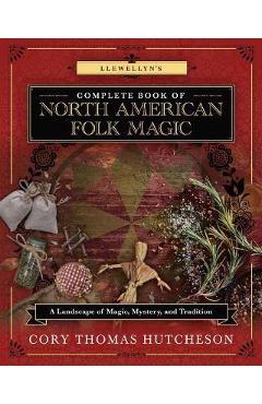 Llewellyn's Complete Book of North American Folk Magic: A Landscape of Magic, Mystery, and Tradition - Brandon Weston