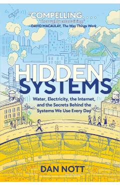 Hidden Systems: Water, Electricity, the Internet, and the Secrets Behind the Systems We Use Every Day - Dan Nott