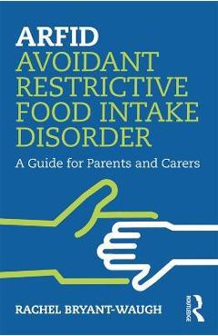 Arfid Avoidant Restrictive Food Intake Disorder: A Guide for Parents and Carers - Rachel Bryant-waugh