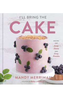 I\'ll Bring the Cake: Recipes for Every Season and Every Occasion - Mandy Merriman