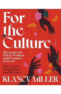 For the Culture: Phenomenal Black Women and Femmes in Food: Interviews, Inspiration, and Recipes - Klancy Miller