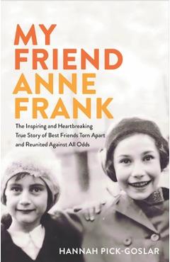 My Friend Anne Frank: The Inspiring and Heartbreaking True Story of Best Friends Torn Apart and Reunited Against All Odds - Hannah Pick-goslar