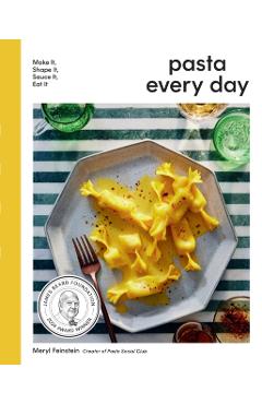 Pasta Every Day: Make It, Shape It, Sauce It, Eat It - Meryl Feinstein