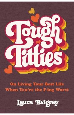 Tough Titties: On Living Your Best Life When You\'re the F-Ing Worst - Laura Belgray