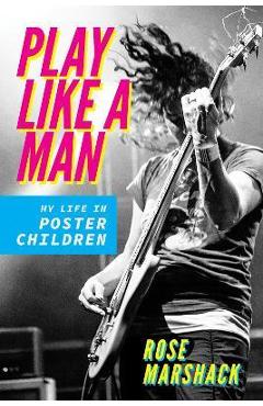 Play Like a Man: My Life in Poster Children - Rose Marshack