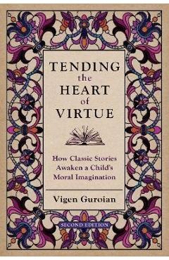 Tending the Heart of Virtue: How Classic Stories Awaken a Child\'s Moral Imagination - Vigen Guroian