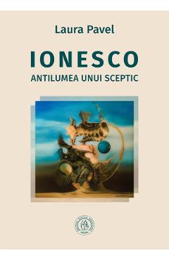Ionesco. Antilumea unui sceptic – Laura Pavel Antilumea imagine 2022