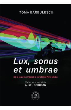 Lux, sonus et umbrae. De la lanterna magica la instalatiile New Media – Toma Barbulescu arhitectura 2022