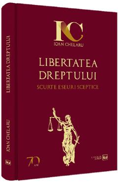 Libertatea dreptului. scurte eseuri sceptice - ioan chelaru