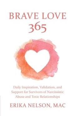 Brave Love 365: Daily Inspiration, Validation, and Support for Survivors of Narcissistic Abuse and Toxic Relationships - Erika Nelson