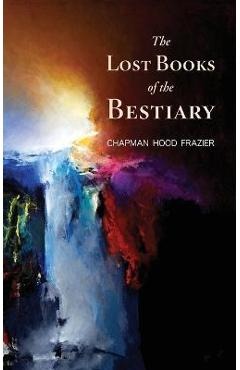 The Lost Books of the Bestiary - Chapman Hood Frazier