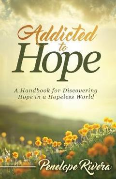 Addicted to Hope: A Handbook for Discovering Hope in a Hopeless World - Penelope Rivera