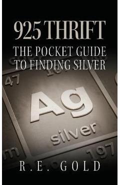 925 Thrift: The Pocket Guide to Finding Silver - R. E. Gold