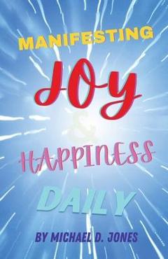 Manifesting Joy & Happiness Daily - Michael D. Jones