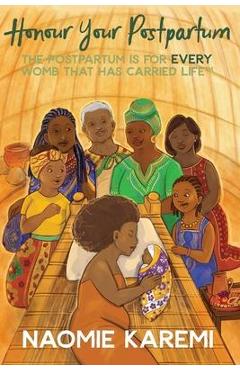 Honour Your Postpartum: The Postpartum is for EVERY womb that has carried life(TM) - Naomie Karemi K. Kaingu