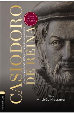 Casiodoro de Reina: Su Vida, Biblia Y Teología: Ensayos En Honor del 500 Aniversario de Su Nacimiento - Andrés Messmer