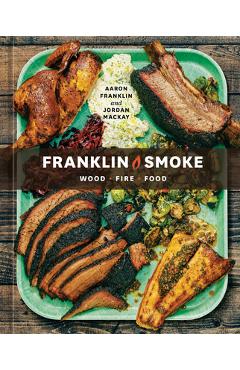 Franklin Smoke: Wood. Fire. Food. [A Cookbook] - Aaron Franklin