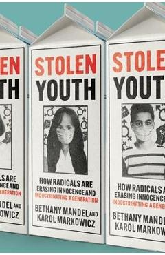 Stolen Youth: How Radicals Are Erasing Innocence and Indoctrinating a Generation - Karol Markowicz