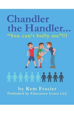 Chandler The Handler...YOU CAN\'T BULLY ME!!!: How to Be Proactive - Kem Frasier