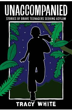 Unaccompanied: Stories of Brave Teenagers Seeking Asylum - Tracy White