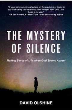 The Mystery of Silence: Making Sense of Life When God Seems Absent - David Olshine