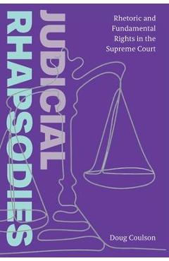 Judicial Rhapsodies: Rhetoric and Fundamental Rights in the Supreme Court - Doug Coulson