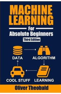 Machine Learning for Absolute Beginners: A Plain English Introduction (Third Edition) - Oliver Theobald