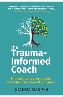 The Trauma-Informed Coach: Strategies for supporting clients when their past prevents progress - Joanna Harper