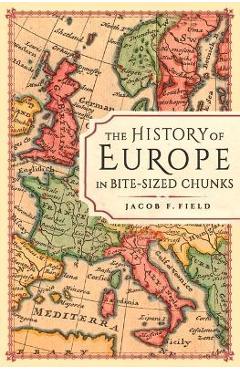 The History of Europe in Bite-Sized Chunks - Jacob F. Field
