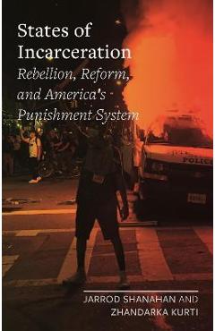 States of Incarceration: Rebellion, Reform, and America\'s Punishment System - Jarrod Shanahan
