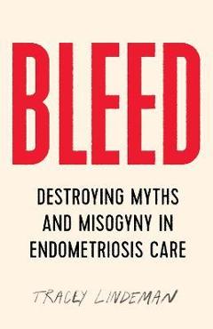 Bleed: Destroying Myths and Misogyny in Endometriosis Care - Tracey Lindeman