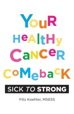Your Healthy Cancer Comeback: Sick to Strong - Fitz Koehler