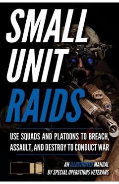 Small Unit Raids: An Illustrated Manual - Matthew Luke