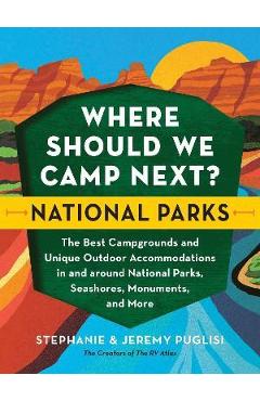 Where Should We Camp Next?: National Parks: The Best Campgrounds and Unique Outdoor Accommodations in and Around National Parks, Seashores, Monuments, - Stephanie Puglisi